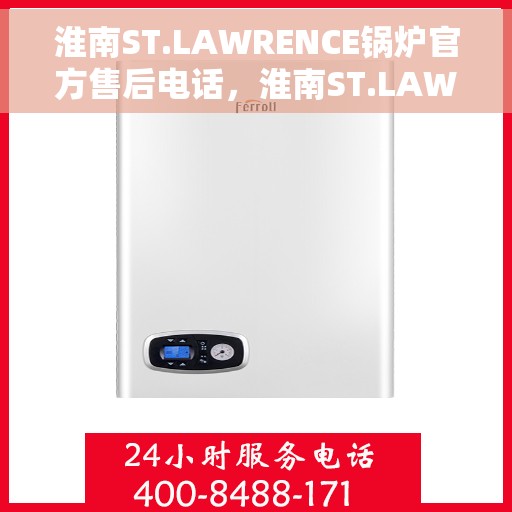 淮南ST.LAWRENCE锅炉官方售后电话，淮南ST.LAWRENCE锅炉官方售后联系电话服务热线