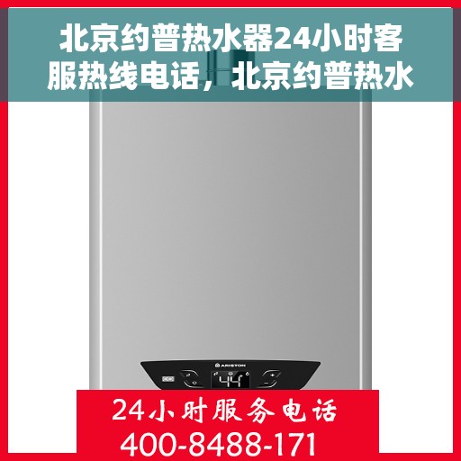 北京约普热水器24小时客服热线电话，北京约普热水器全天候客服热线电话，专业解答，温暖无忧