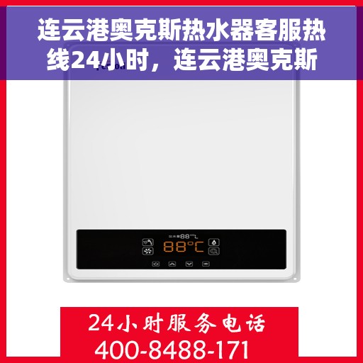 连云港奥克斯热水器客服热线24小时，连云港奥克斯热水器全天候客服热线支持