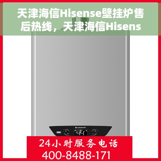 天津海信Hisense壁挂炉售后热线，天津海信Hisense壁挂炉售后服务热线，专业解决您的壁挂炉问题