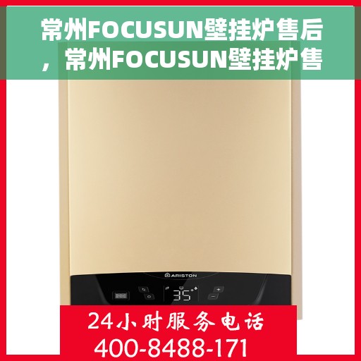 常州FOCUSUN壁挂炉售后，常州FOCUSUN壁挂炉售后服务解析