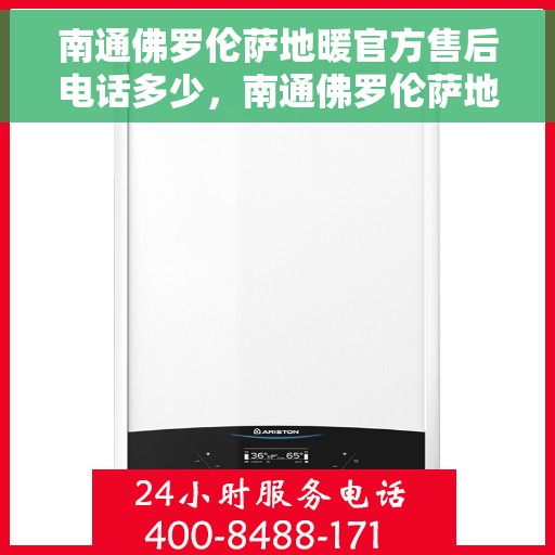 南通佛罗伦萨地暖官方售后电话多少，南通佛罗伦萨地暖官方售后电话及维修服务一览