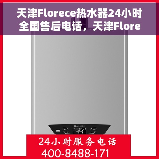 天津Florece热水器24小时全国售后电话，天津Florece热水器全天候全国售后热线电话服务保障
