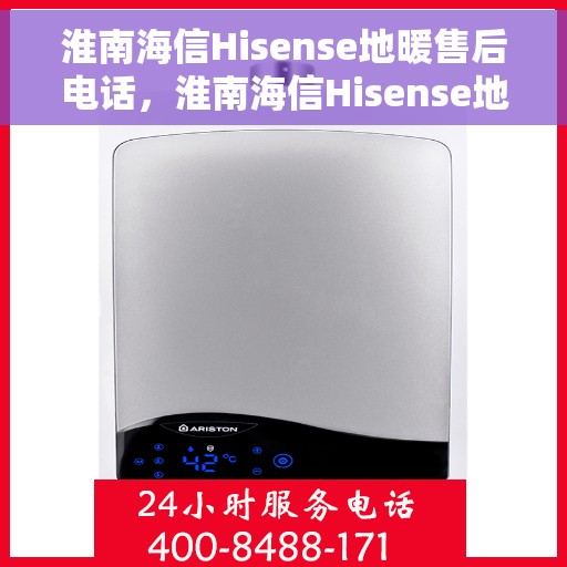 淮南海信Hisense地暖售后电话，淮南海信Hisense地暖售后服务热线及电话全解析