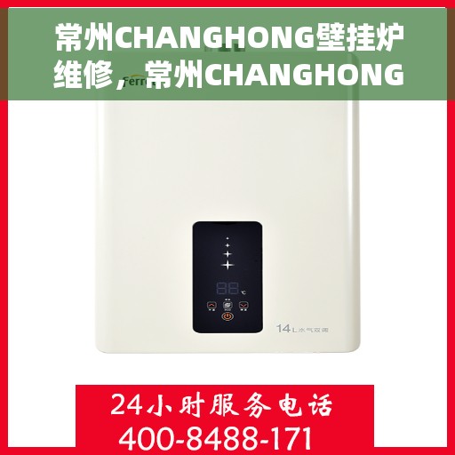 常州CHANGHONG壁挂炉维修，常州CHANGHONG壁挂炉专业维修服务