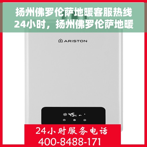 扬州佛罗伦萨地暖客服热线24小时，扬州佛罗伦萨地暖全天候客服热线，温暖连接，服务不打烊