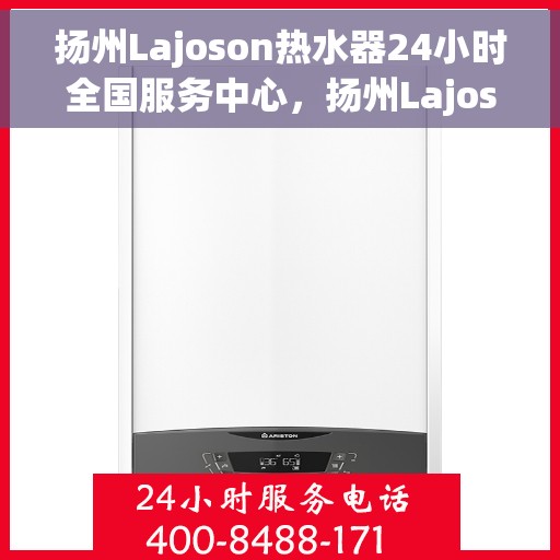 扬州Lajoson热水器24小时全国服务中心，扬州Lajoson热水器全天候全国服务热线，专业维修保障无忧