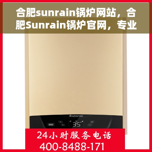 合肥sunrain锅炉网站，合肥Sunrain锅炉官网，专业锅炉解决方案一站式平台