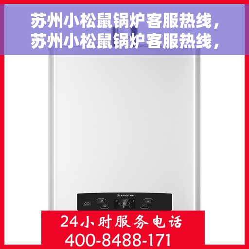 苏州小松鼠锅炉客服热线，苏州小松鼠锅炉客服热线，专业解答，贴心服务