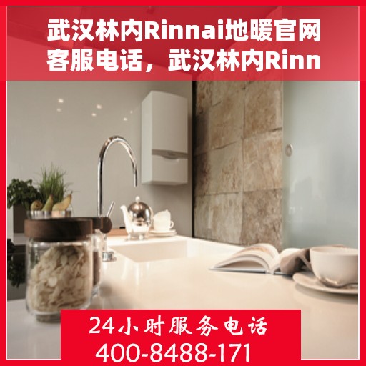 武汉林内Rinnai地暖官网客服电话，武汉林内Rinnai地暖官网客服热线，专业解答与贴心服务