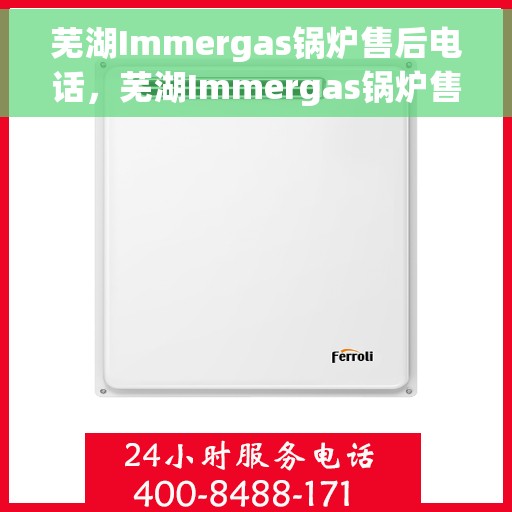 芜湖Immergas锅炉售后电话，芜湖Immergas锅炉售后服务热线及电话全攻略