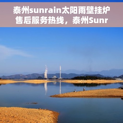 泰州sunrain太阳雨壁挂炉售后服务热线，泰州Sunrain太阳雨壁挂炉售后服务热线，专业团队，贴心服务
