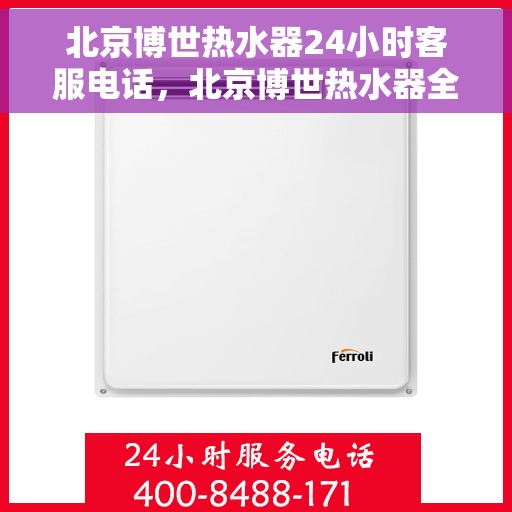 北京博世热水器24小时客服电话，北京博世热水器全天候客服热线，专业解答与快速响应