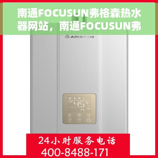 南通FOCUSUN弗格森热水器网站，南通FOCUSUN弗格森热水器，专业品质，温暖您的家