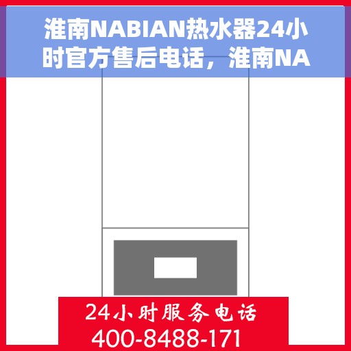 淮南NABIAN热水器24小时官方售后电话，淮南NABIAN热水器全天候官方售后热线电话服务保障