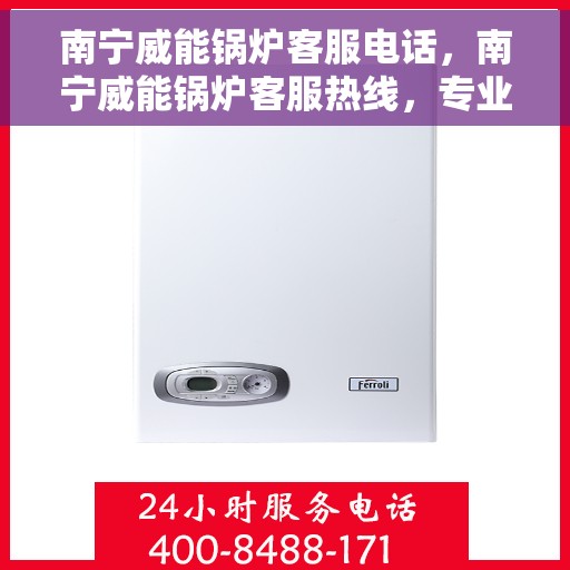 南宁威能锅炉客服电话,南宁威能锅炉客服热线,专业支持与解决方案一站式服务 南宁威能锅炉客服电话,南宁威能锅炉客服热线,专业支持与解决方案一站式服务