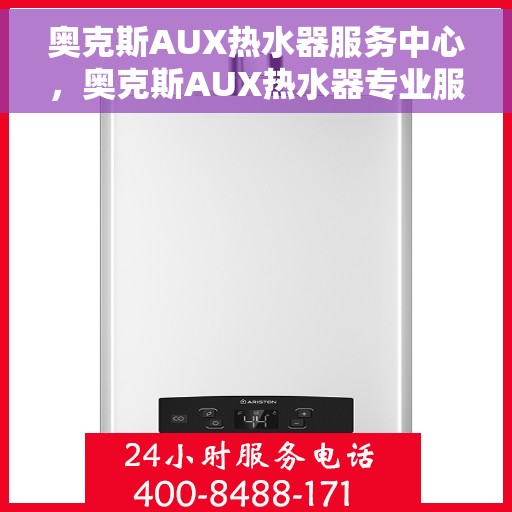 奥克斯AUX热水器服务中心，奥克斯AUX热水器专业服务中心，全方位解决您的热水需求