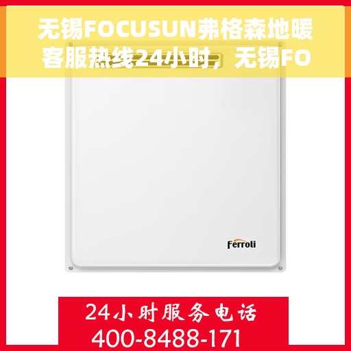 无锡FOCUSUN弗格森地暖客服热线24小时，无锡FOCUSUN弗格森地暖全天候客服热线，贴心温暖，24小时为您服务