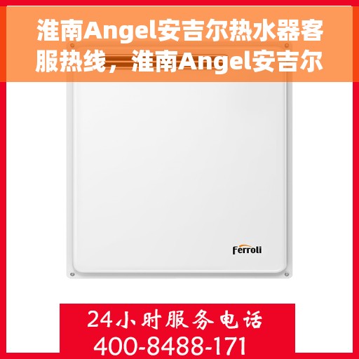 淮南Angel安吉尔热水器客服热线，淮南Angel安吉尔热水器客服热线，专业解答，贴心服务