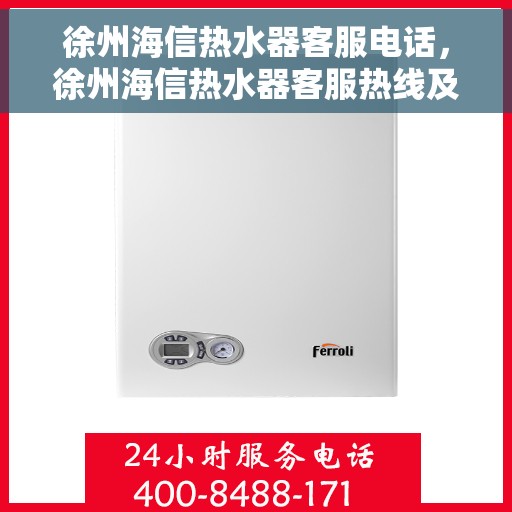 徐州海信热水器客服电话，徐州海信热水器客服热线及售后支持指南