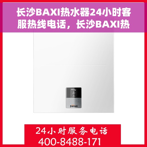 长沙BAXI热水器24小时客服热线电话，长沙BAXI热水器全天候客服热线电话服务