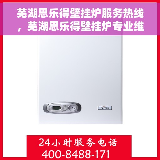 芜湖思乐得壁挂炉服务热线，芜湖思乐得壁挂炉专业维修服务热线