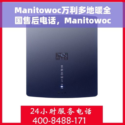 Manitowoc万利多地暖全国售后电话，Manitowoc万利多地暖全国售后服务热线及电话支持指南