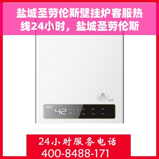 盐城圣劳伦斯壁挂炉客服热线24小时，盐城圣劳伦斯壁挂炉全天候客服热线支持