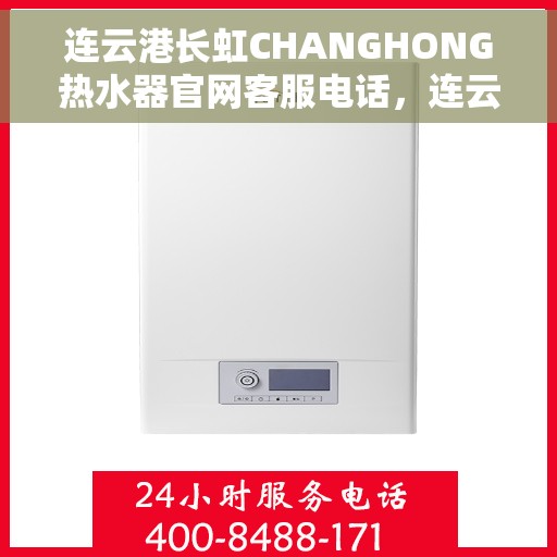 连云港长虹CHANGHONG热水器官网客服电话，连云港长虹CHANGHONG热水器官网客服热线及售后支持服务电话