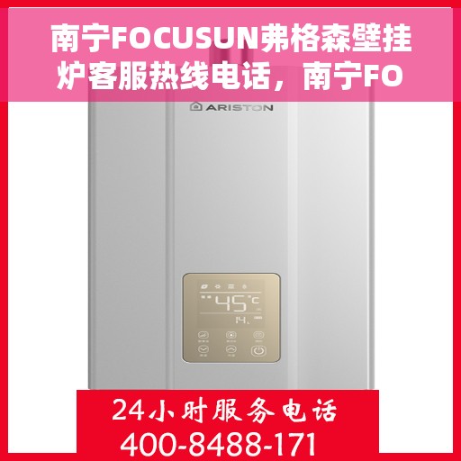南宁FOCUSUN弗格森壁挂炉客服热线电话，南宁FOCUSUN弗格森壁挂炉客服热线电话公布——专业维修与售后服务团队为您保驾护航