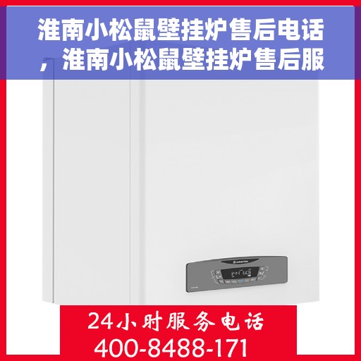 淮南小松鼠壁挂炉售后电话，淮南小松鼠壁挂炉售后服务热线及电话详解