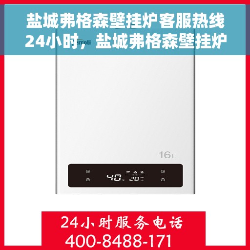 盐城弗格森壁挂炉客服热线24小时，盐城弗格森壁挂炉全天候客服热线支持