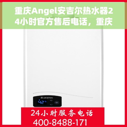 重庆Angel安吉尔热水器24小时官方售后电话，重庆Angel安吉尔热水器全天候官方售后热线服务电话