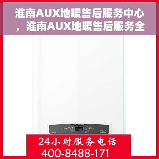 淮南AUX地暖售后服务中心，淮南AUX地暖售后服务全面解析