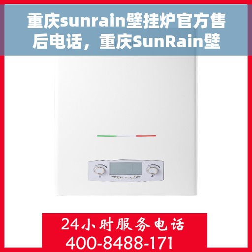 重庆sunrain壁挂炉官方售后电话，重庆SunRain壁挂炉售后电话及维修服务指南