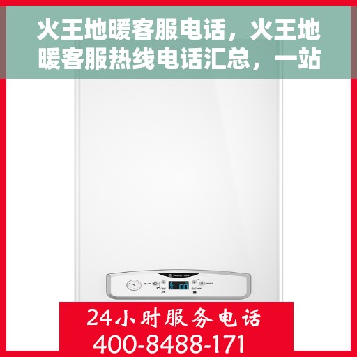 火王地暖客服电话，火王地暖客服热线电话汇总，一站式解决方案，专业贴心服务