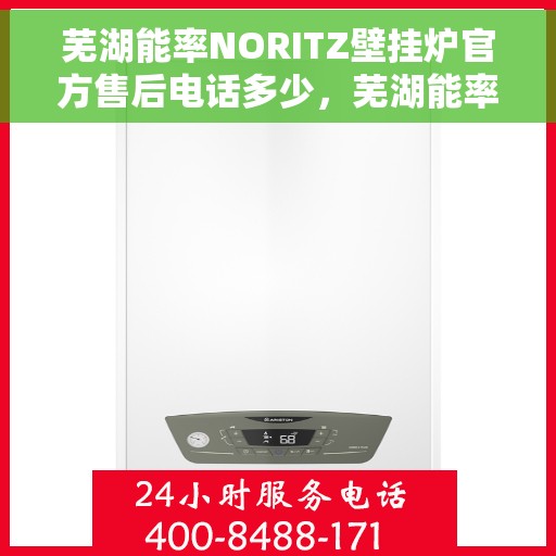 芜湖能率NORITZ壁挂炉官方售后电话多少，芜湖能率NORITZ壁挂炉售后电话及维修服务指南