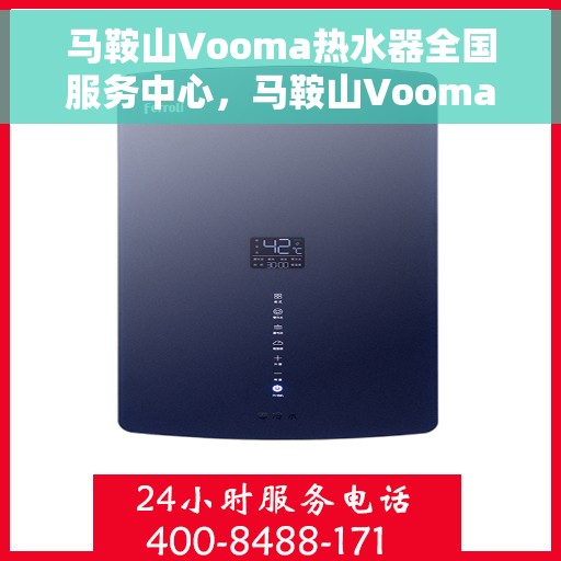 马鞍山Vooma热水器全国服务中心，马鞍山Vooma热水器全国服务中心——专业售后维修与服务体验