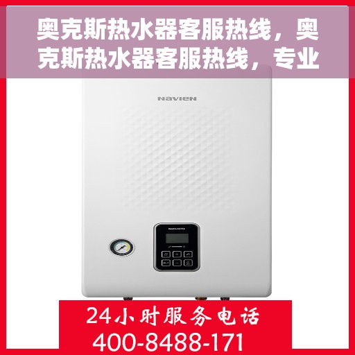 奥克斯热水器客服热线，奥克斯热水器客服热线，专业解答，温暖您的生活