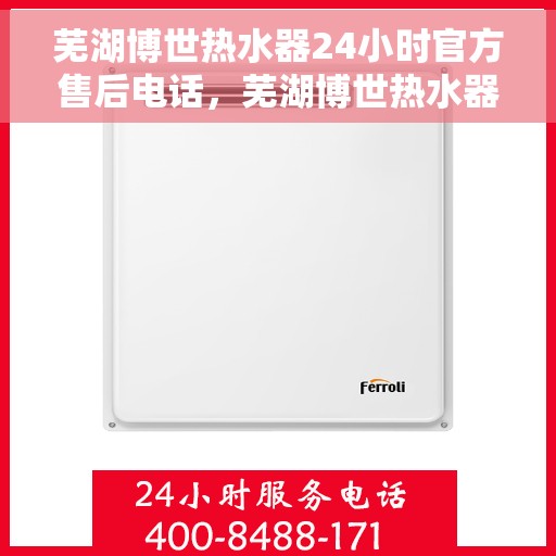 芜湖博世热水器24小时官方售后电话，芜湖博世热水器全天候官方售后热线电话