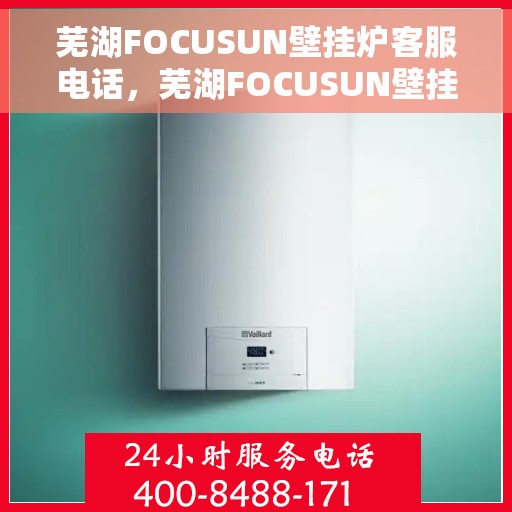 芜湖FOCUSUN壁挂炉客服电话，芜湖FOCUSUN壁挂炉客服热线及售后服务电话