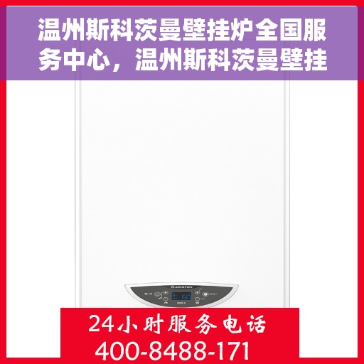 温州斯科茨曼壁挂炉全国服务中心，温州斯科茨曼壁挂炉全国服务中心，专业维修与优质服务一站解决