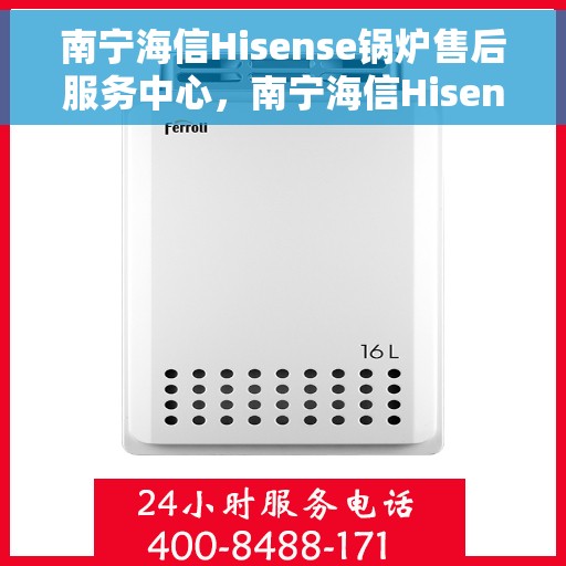 南宁海信Hisense锅炉售后服务中心，南宁海信Hisense锅炉售后服务中心，专业维修与贴心服务团队为您保驾护航