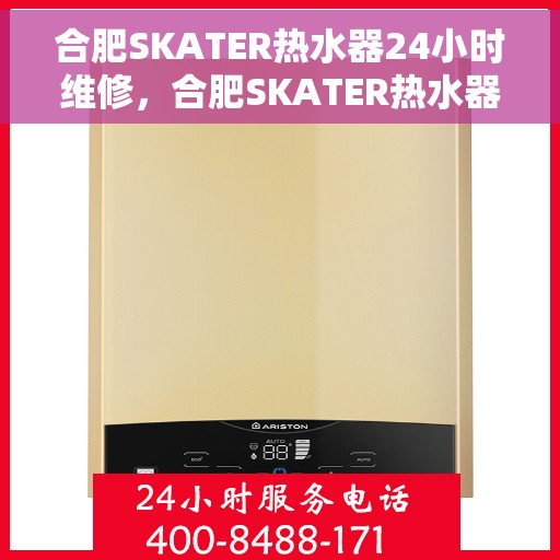 合肥SKATER热水器24小时维修，合肥SKATER热水器全天候专业维修服务