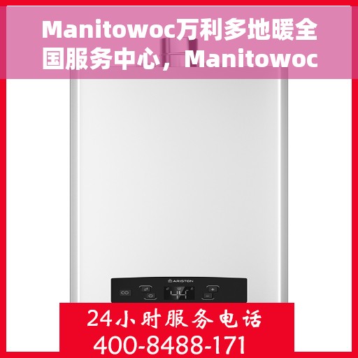 Manitowoc万利多地暖全国服务中心,Manitowoc万利多地暖全国服务中心,专业贴心的服务体验 Manitowoc万利多地暖全国服务中心,Manitowoc万利多地暖全国服务中心,专业贴心的服务体验