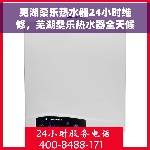 芜湖桑乐热水器24小时维修，芜湖桑乐热水器全天候专业维修服务