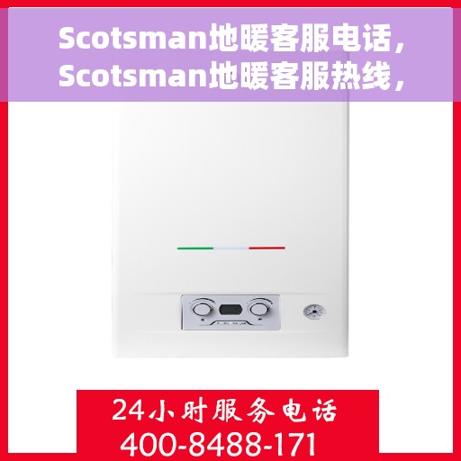 Scotsman地暖客服电话，Scotsman地暖客服热线，专业解答，温暖您的家