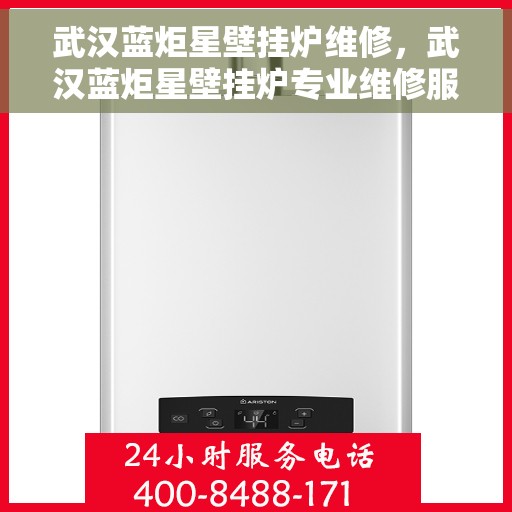 武汉蓝炬星壁挂炉维修，武汉蓝炬星壁挂炉专业维修服务