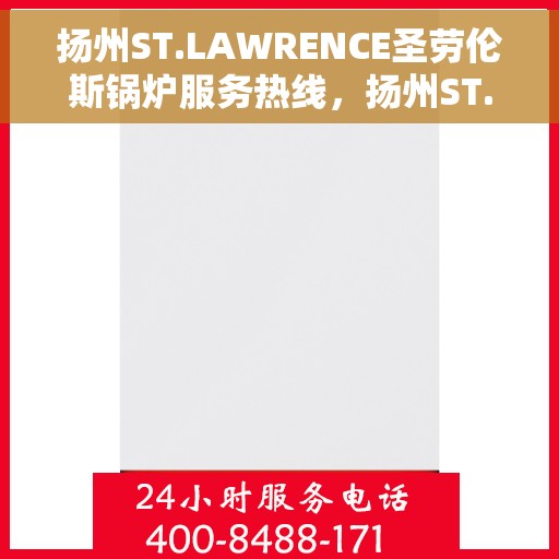 扬州ST.LAWRENCE圣劳伦斯锅炉服务热线，扬州ST.LAWRENCE圣劳伦斯锅炉服务热线电话及售后支持指南