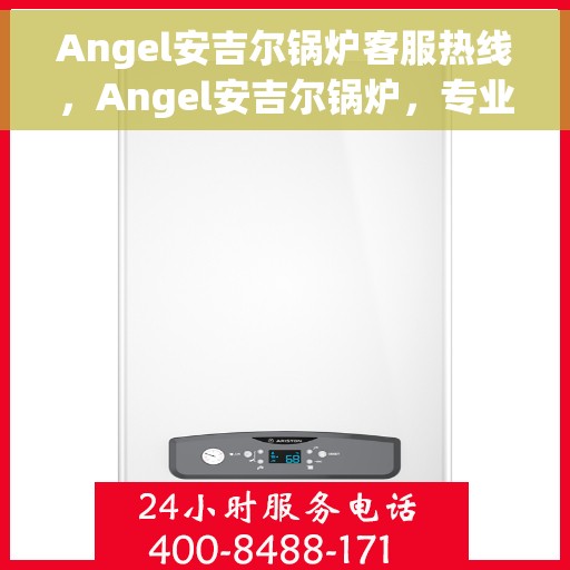 Angel安吉尔锅炉客服热线，Angel安吉尔锅炉，专业客服热线，为您提供贴心服务